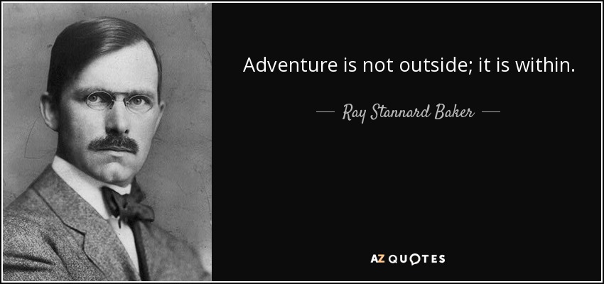 Adventure is not outside; it is within. - Ray Stannard Baker