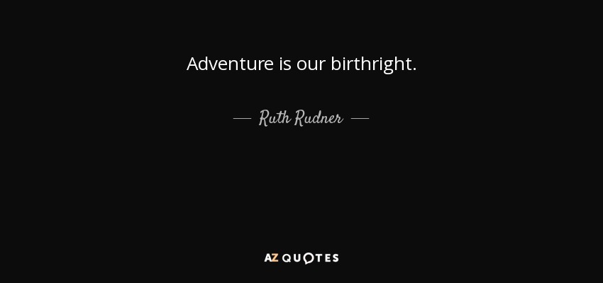 Adventure is our birthright. - Ruth Rudner