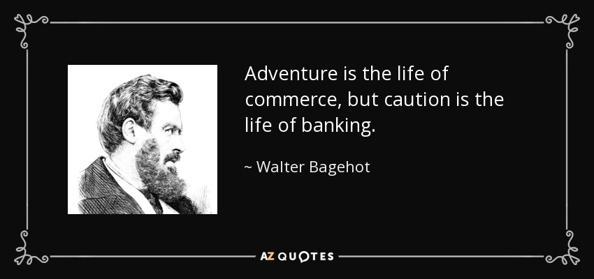 Adventure is the life of commerce, but caution is the life of banking. - Walter Bagehot