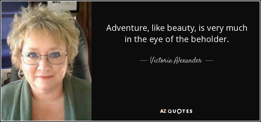 Adventure, like beauty, is very much in the eye of the beholder. - Victoria Alexander