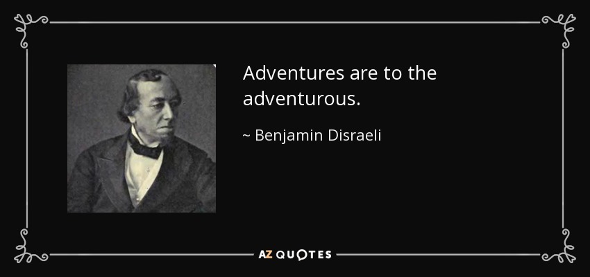 Adventures are to the adventurous. - Benjamin Disraeli