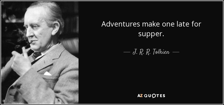 Adventures make one late for supper. - J. R. R. Tolkien