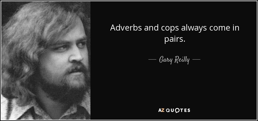 Adverbs and cops always come in pairs. - Gary Reilly