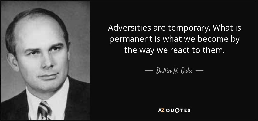 Adversities are temporary. What is permanent is what we become by the way we react to them. - Dallin H. Oaks