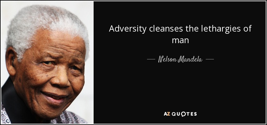 Adversity cleanses the lethargies of man - Nelson Mandela