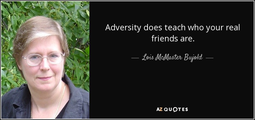 Adversity does teach who your real friends are. - Lois McMaster Bujold