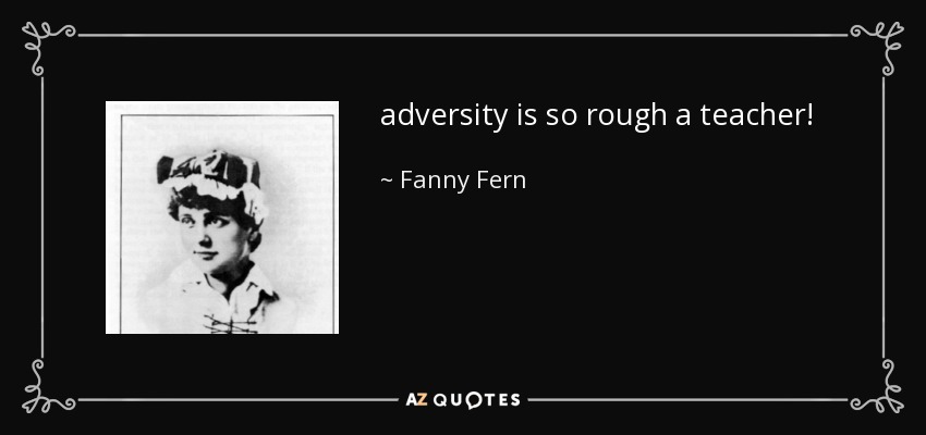 adversity is so rough a teacher! - Fanny Fern