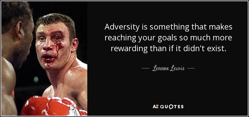 Adversity is something that makes reaching your goals so much more rewarding than if it didn't exist. - Lennox Lewis