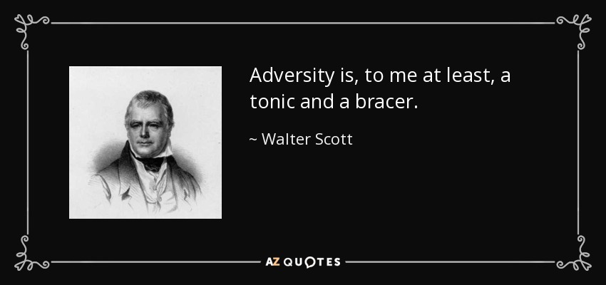 Adversity is, to me at least, a tonic and a bracer. - Walter Scott