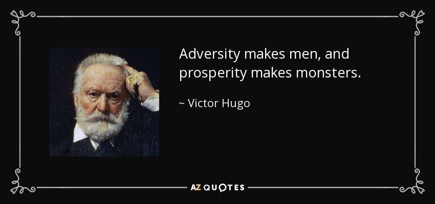 Adversity makes men, and prosperity makes monsters. - Victor Hugo