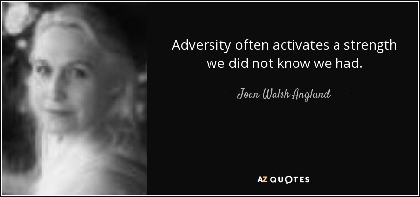 Adversity often activates a strength we did not know we had. - Joan Walsh Anglund