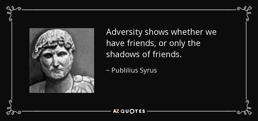 Adversity shows whether we have friends, or only the shadows of friends. - Publilius Syrus