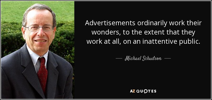 Advertisements ordinarily work their wonders, to the extent that they work at all, on an inattentive public. - Michael Schudson