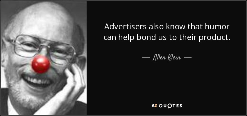 Advertisers also know that humor can help bond us to their product. - Allen Klein