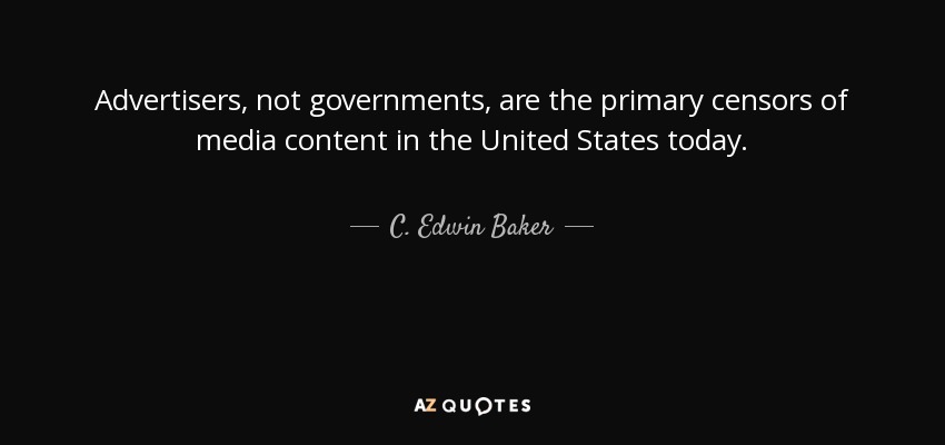 Advertisers, not governments, are the primary censors of media content in the United States today. - C. Edwin Baker