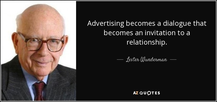 Advertising becomes a dialogue that becomes an invitation to a relationship. - Lester Wunderman