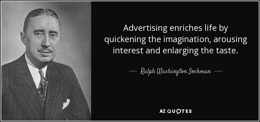 Advertising enriches life by quickening the imagination, arousing interest and enlarging the taste. - Ralph Washington Sockman