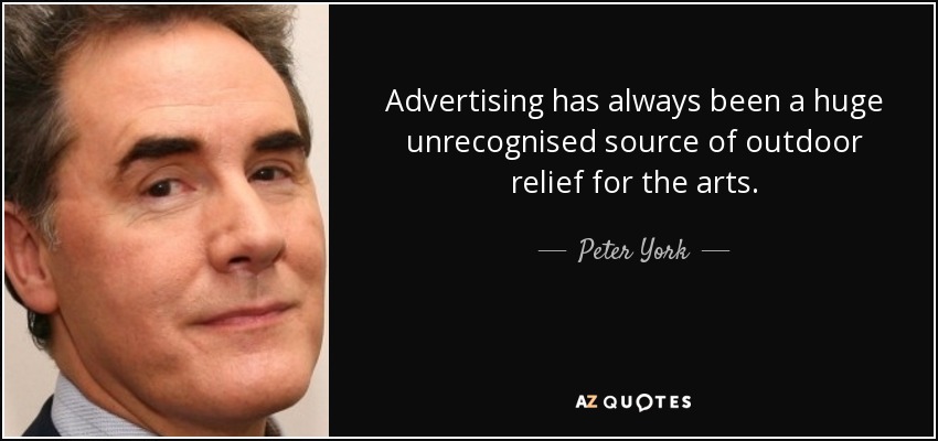 Advertising has always been a huge unrecognised source of outdoor relief for the arts. - Peter York