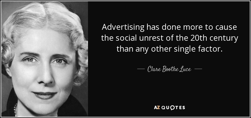 Advertising has done more to cause the social unrest of the 20th century than any other single factor. - Clare Boothe Luce