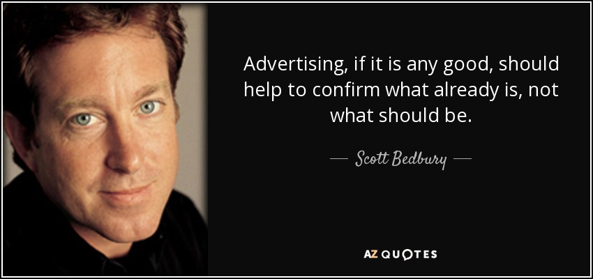 Advertising, if it is any good, should help to confirm what already is, not what should be. - Scott Bedbury