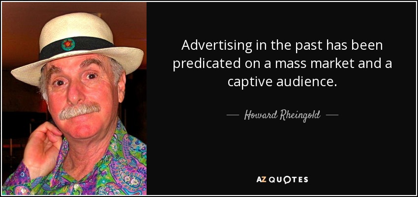 Advertising in the past has been predicated on a mass market and a captive audience. - Howard Rheingold