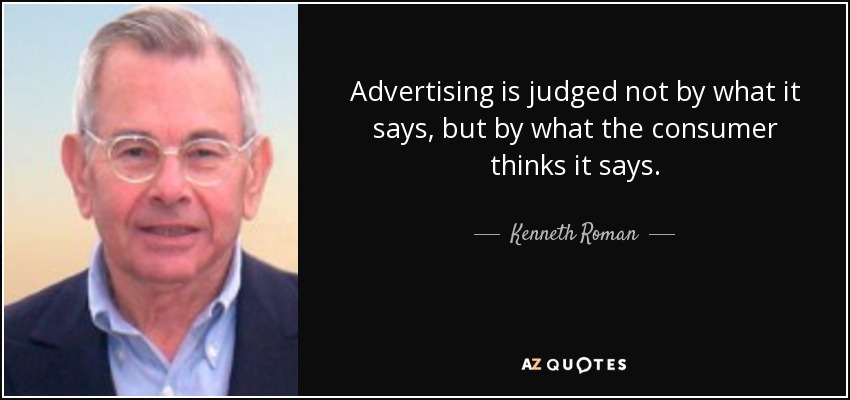 Advertising is judged not by what it says, but by what the consumer thinks it says. - Kenneth Roman