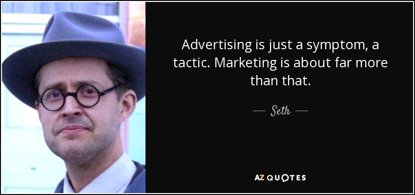 Advertising is just a symptom, a tactic. Marketing is about far more than that. - Seth