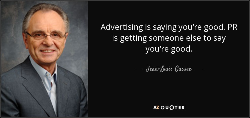 Advertising is saying you're good. PR is getting someone else to say you're good. - Jean-Louis Gassee