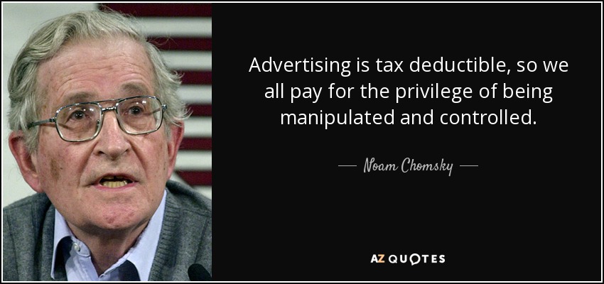 Advertising is tax deductible, so we all pay for the privilege of being manipulated and controlled. - Noam Chomsky