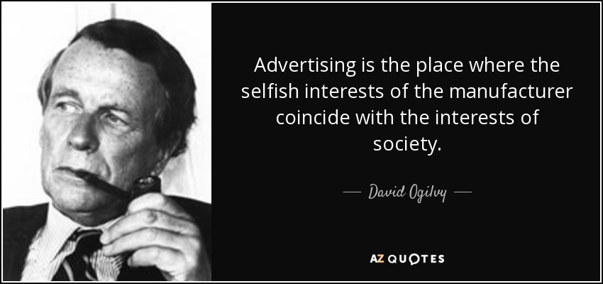 Advertising is the place where the selfish interests of the manufacturer coincide with the interests of society. - David Ogilvy