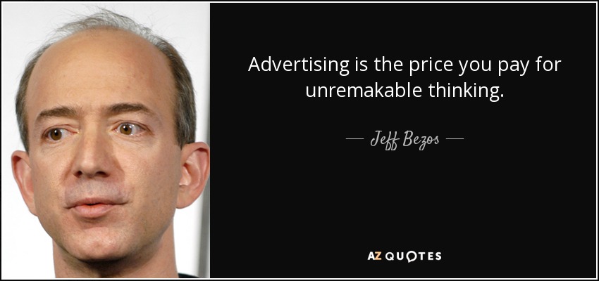 Advertising is the price you pay for unremakable thinking. - Jeff Bezos