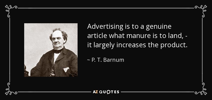 Advertising is to a genuine article what manure is to land, - it largely increases the product. - P. T. Barnum