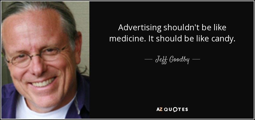 Advertising shouldn't be like medicine. It should be like candy. - Jeff Goodby