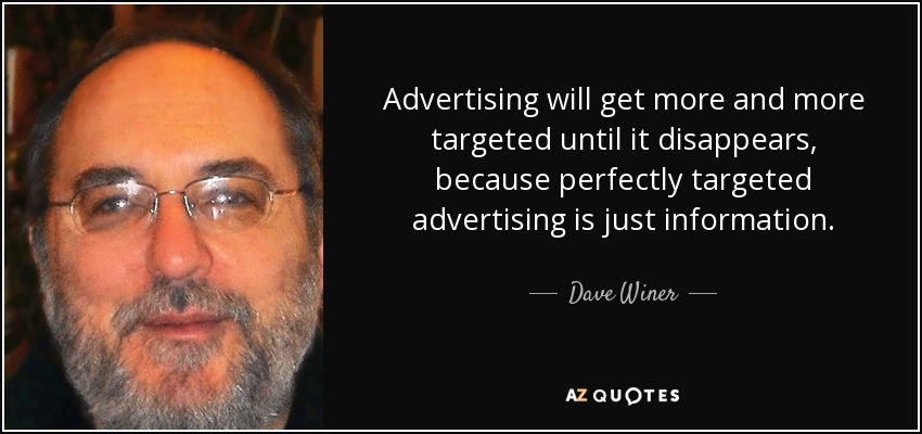 Advertising will get more and more targeted until it disappears, because perfectly targeted advertising is just information. - Dave Winer