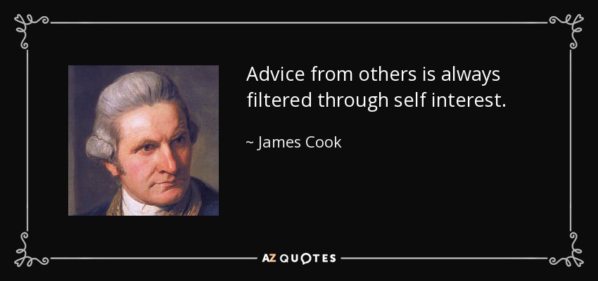 Advice from others is always filtered through self interest. - James Cook
