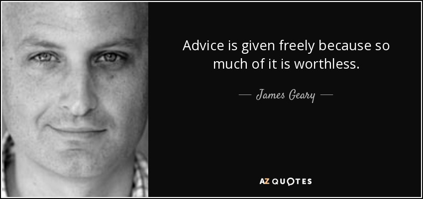 Advice is given freely because so much of it is worthless. - James Geary