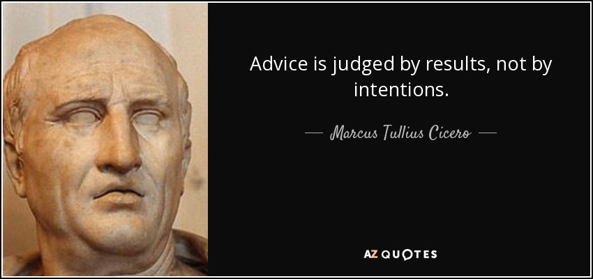 Advice is judged by results, not by intentions. - Marcus Tullius Cicero