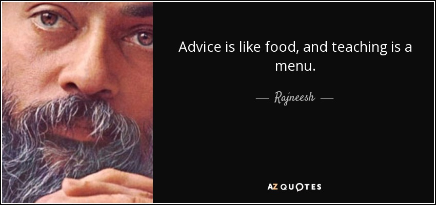 Advice is like food, and teaching is a menu. - Rajneesh