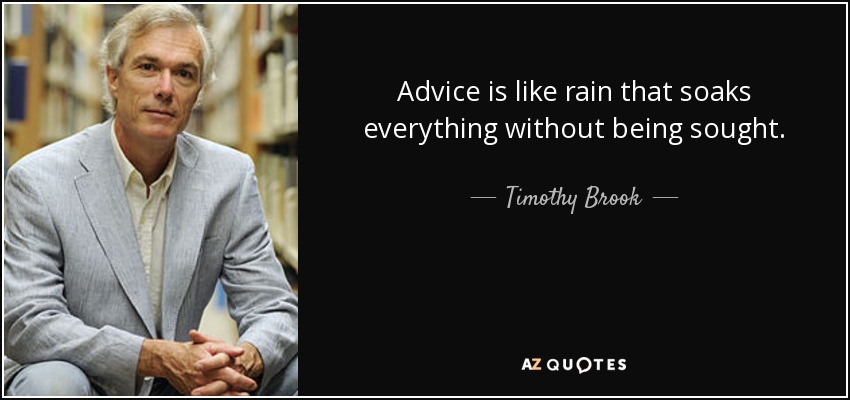 Advice is like rain that soaks everything without being sought. - Timothy Brook