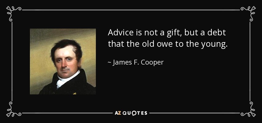 Advice is not a gift, but a debt that the old owe to the young. - James F. Cooper