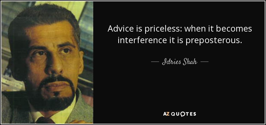 Advice is priceless: when it becomes interference it is preposterous. - Idries Shah
