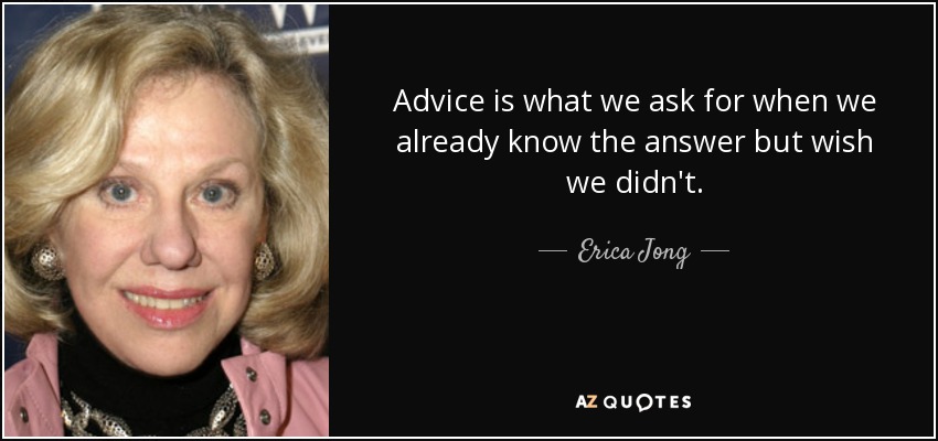 Advice is what we ask for when we already know the answer but wish we didn't. - Erica Jong