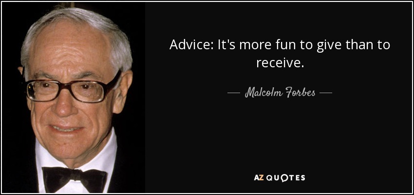 Advice: It's more fun to give than to receive. - Malcolm Forbes