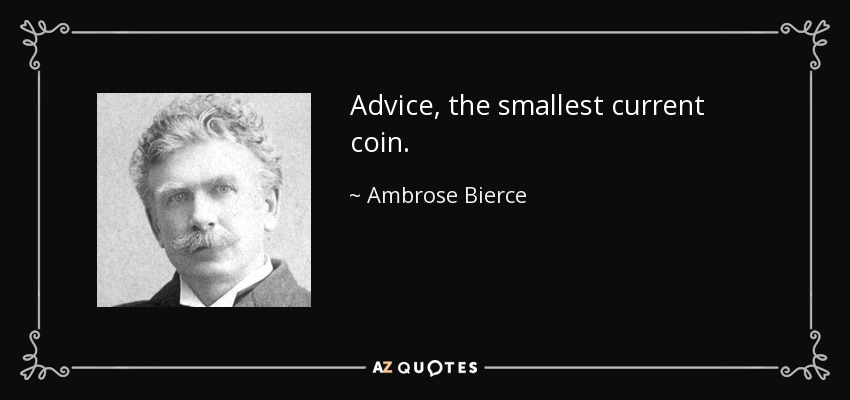 Advice, the smallest current coin. - Ambrose Bierce