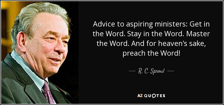Advice to aspiring ministers: Get in the Word. Stay in the Word. Master the Word. And for heaven's sake, preach the Word! - R. C. Sproul