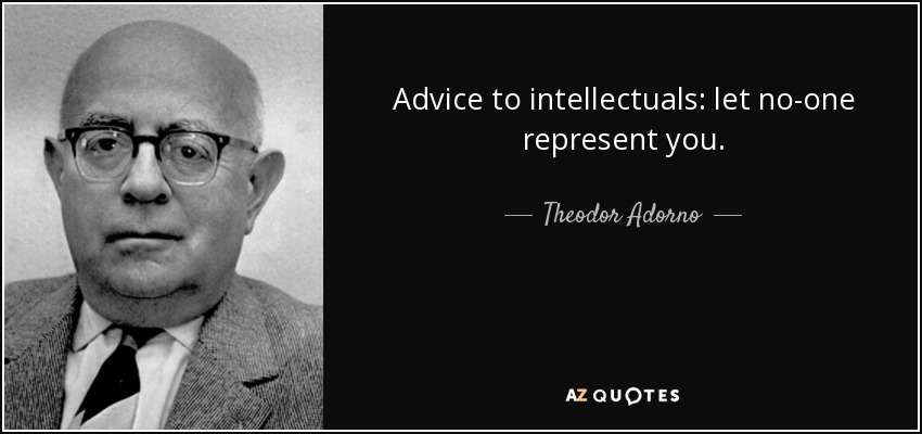 Advice to intellectuals: let no-one represent you. - Theodor Adorno