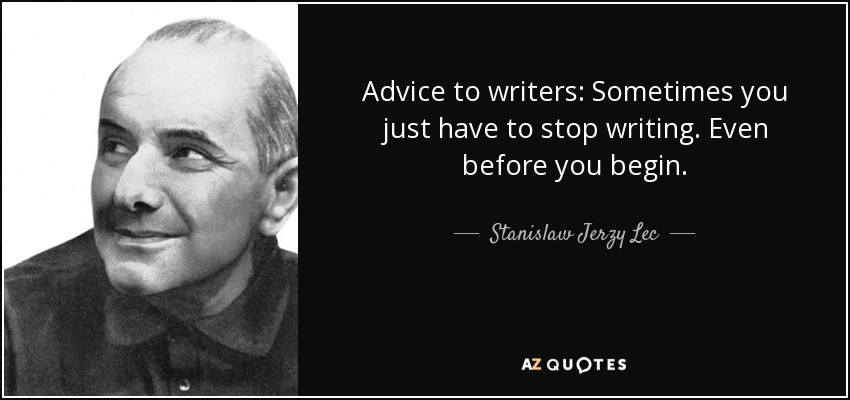 Advice to writers: Sometimes you just have to stop writing. Even before you begin. - Stanislaw Jerzy Lec