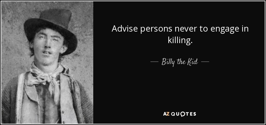 Advise persons never to engage in killing. - Billy the Kid