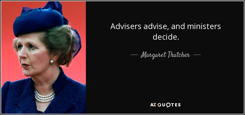 Advisers advise, and ministers decide. - Margaret Thatcher