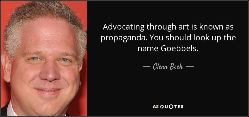 Advocating through art is known as propaganda. You should look up the name Goebbels. - Glenn Beck